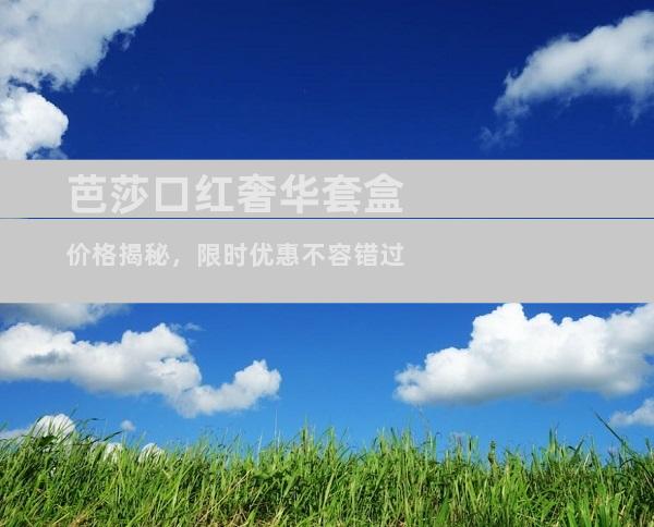 芭莎口红奢华套盒价格揭秘，限时优惠不容错过
