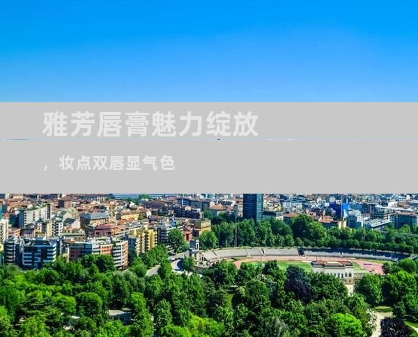 雅芳唇膏魅力绽放，妆点双唇显气色