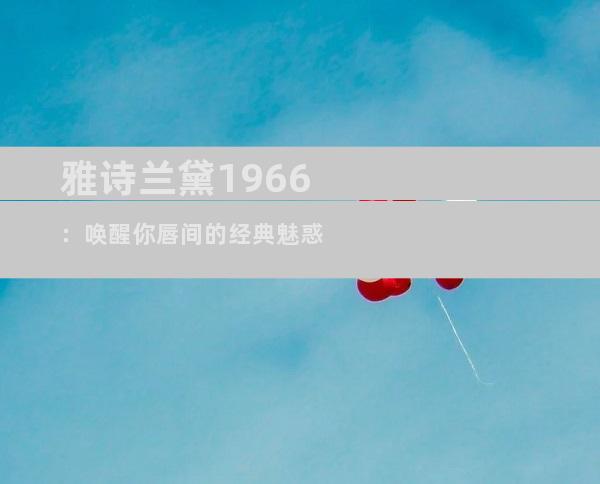 雅诗兰黛1966：唤醒你唇间的经典魅惑