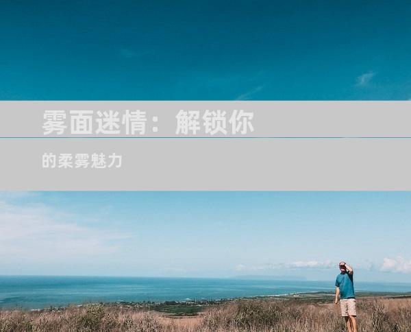 雾面迷情：解锁你的柔雾魅力