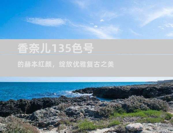 香奈儿135色号的赫本红颜，绽放优雅复古之美