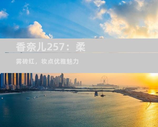 香奈儿257：柔雾砖红，妆点优雅魅力