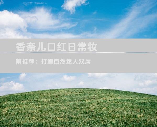 香奈儿口红日常妆前推荐：打造自然迷人双唇