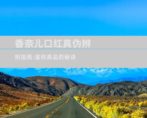 香奈儿口红真伪辨别指南:鉴别真品的秘诀