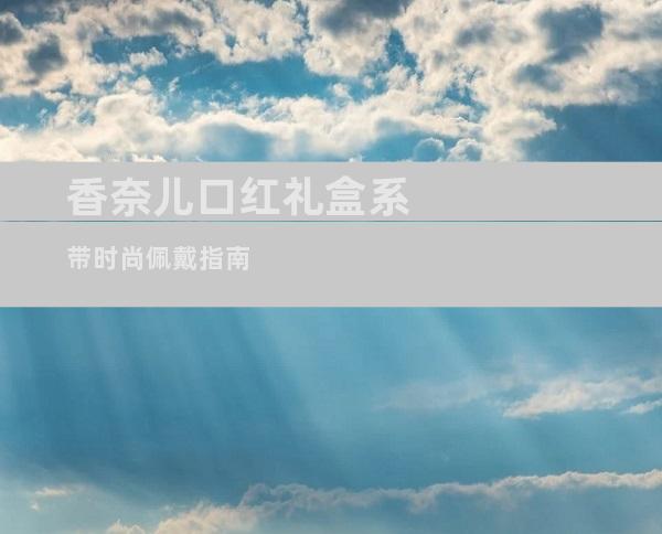 香奈儿口红礼盒系带时尚佩戴指南