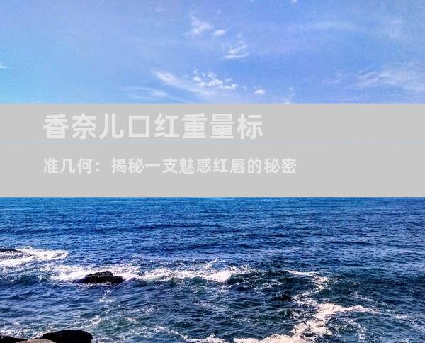 香奈儿口红重量标准几何：揭秘一支魅惑红唇的秘密