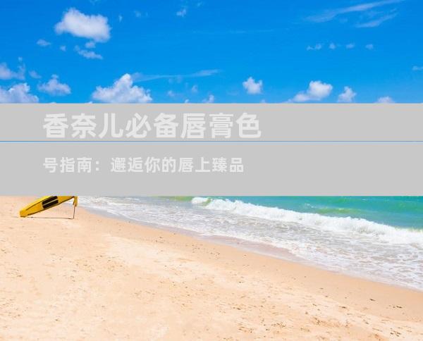 香奈儿必备唇膏色号指南：邂逅你的唇上臻品