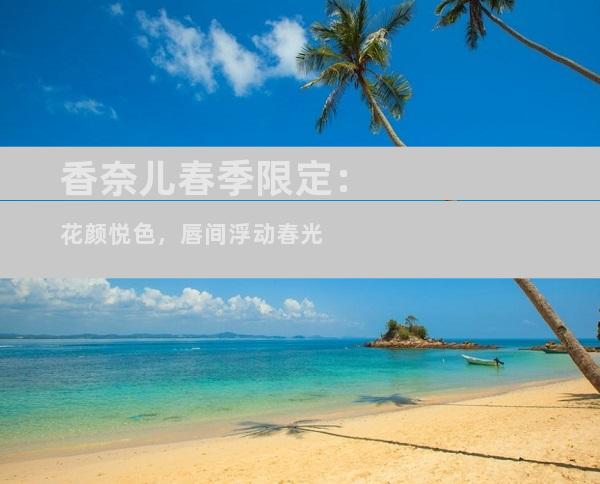 香奈儿春季限定：花颜悦色，唇间浮动春光