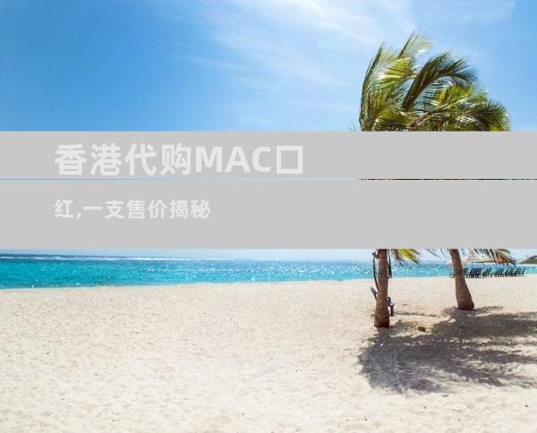 香港代购MAC口红,一支售价揭秘
