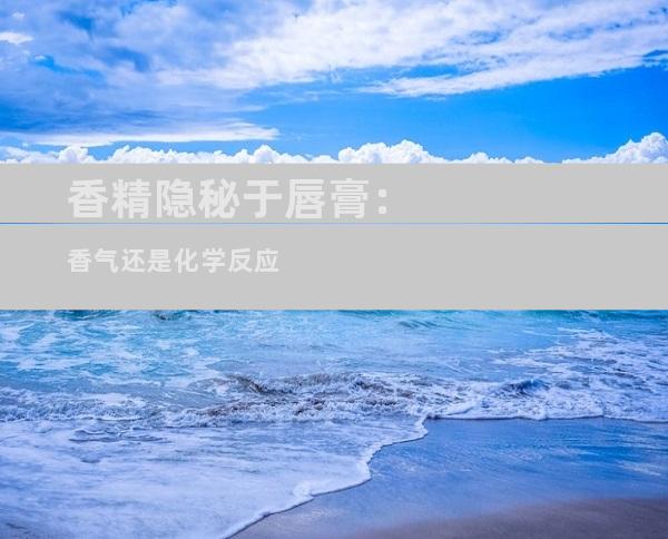 香精隐秘于唇膏：香气还是化学反应