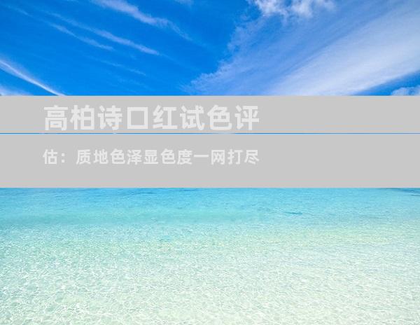 高柏诗口红试色评估：质地色泽显色度一网打尽