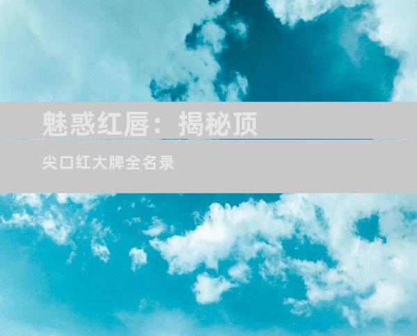 魅惑红唇：揭秘顶尖口红大牌全名录