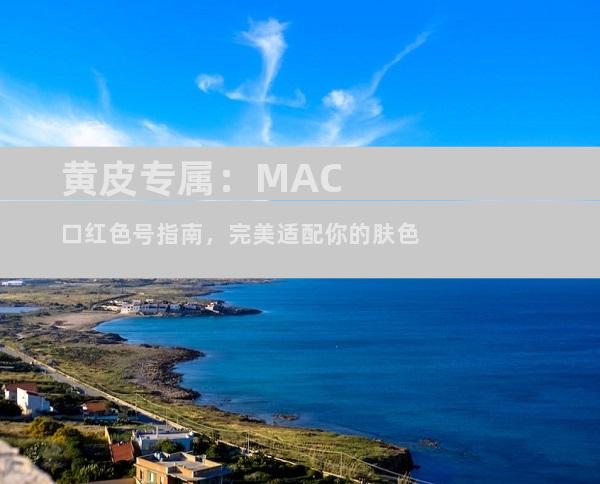 黄皮专属：MAC口红色号指南，完美适配你的肤色
